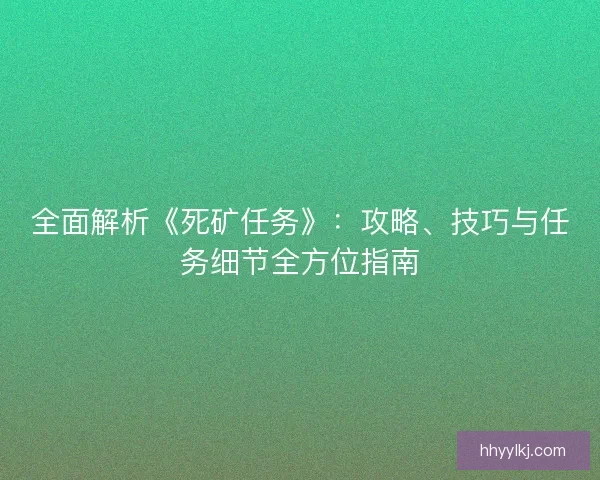 全面解析《死矿任务》：攻略、技巧与任务细节全方位指南