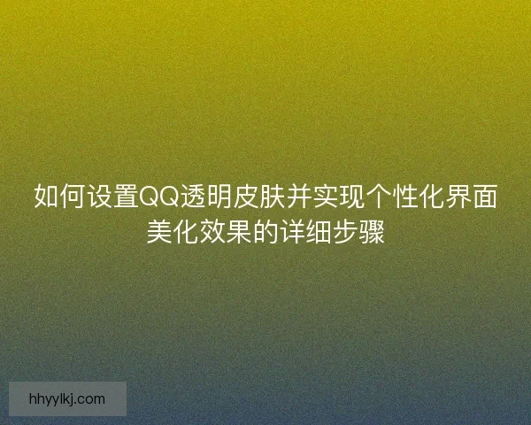如何设置QQ透明皮肤并实现个性化界面美化效果的详细步骤