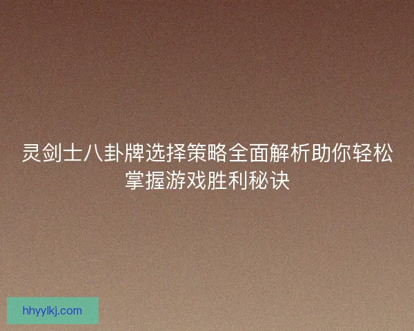 灵剑士八卦牌选择策略全面解析助你轻松掌握游戏胜利秘诀 灵剑士八卦牌选择策略全面解析助你轻松掌握游戏胜利秘诀