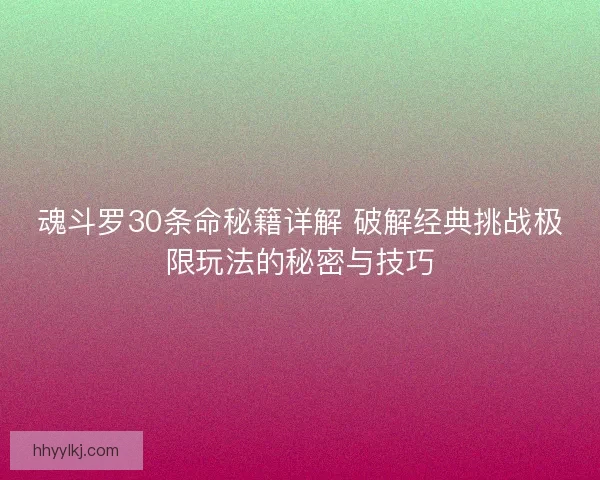 魂斗罗30条命秘籍详解 破解经典挑战极限玩法的秘密与技巧 魂斗罗30条命秘籍详解 破解经典挑战极限玩法的秘密与技巧