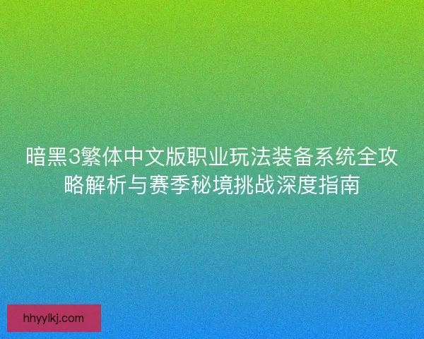 暗黑3繁体中文版职业玩法装备系统全攻略解析与赛季秘境挑战深度指南