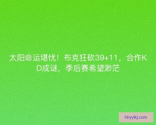 太阳命运堪忧！布克狂砍39+11，合作KD成谜，季后赛希望渺茫