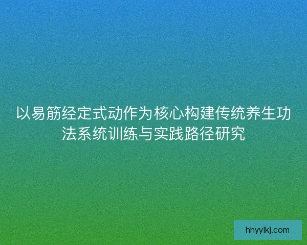 以易筋经定式动作为核心构建传统养生功法系统训练与实践路径研究