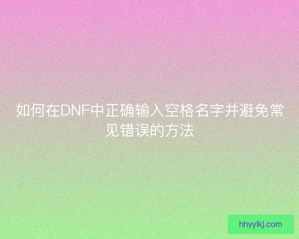 如何在DNF中正确输入空格名字并避免常见错误的方法 如何在DNF中正确输入空格名字并避免常见错误的方法