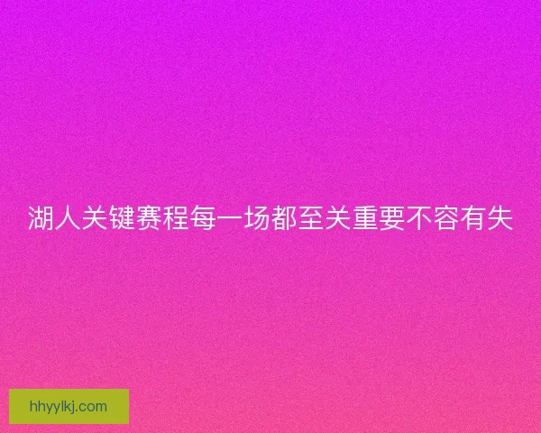 湖人关键赛程每一场都至关重要不容有失 湖人关键赛程每一场都至关重要不容有失