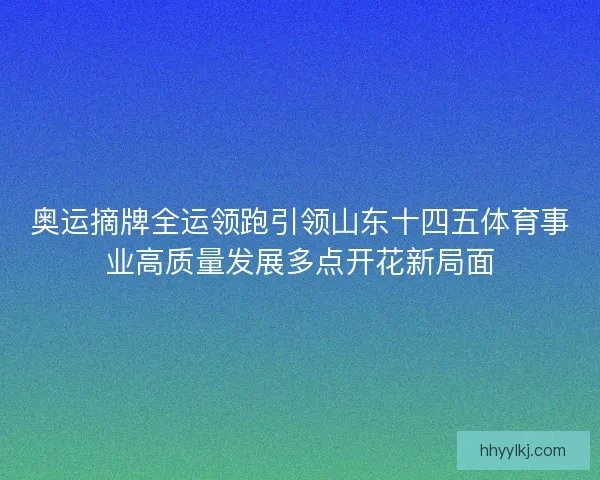 奥运摘牌全运领跑引领山东十四五体育事业高质量发展多点开花新局面