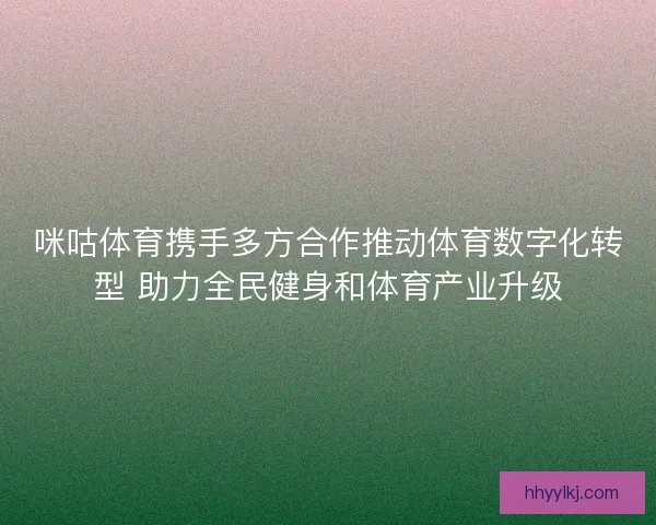 咪咕体育携手多方合作推动体育数字化转型 助力全民健身和体育产业升级
