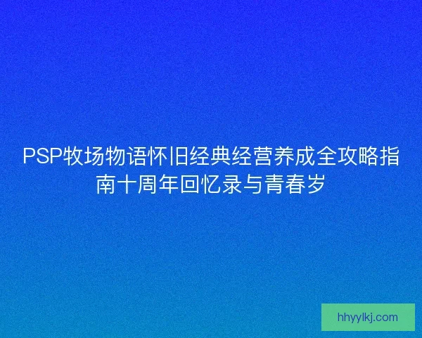 PSP牧场物语怀旧经典经营养成全攻略指南十周年回忆录与青春岁